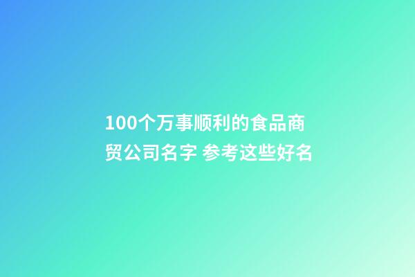 100个万事顺利的食品商贸公司名字 参考这些好名